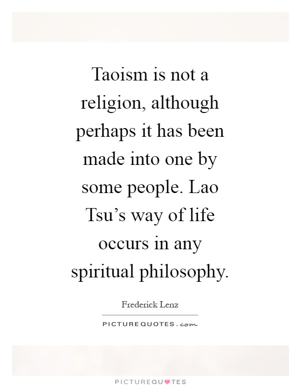 Taoism is not a religion, although perhaps it has been made into one by some people. Lao Tsu's way of life occurs in any spiritual philosophy Picture Quote #1