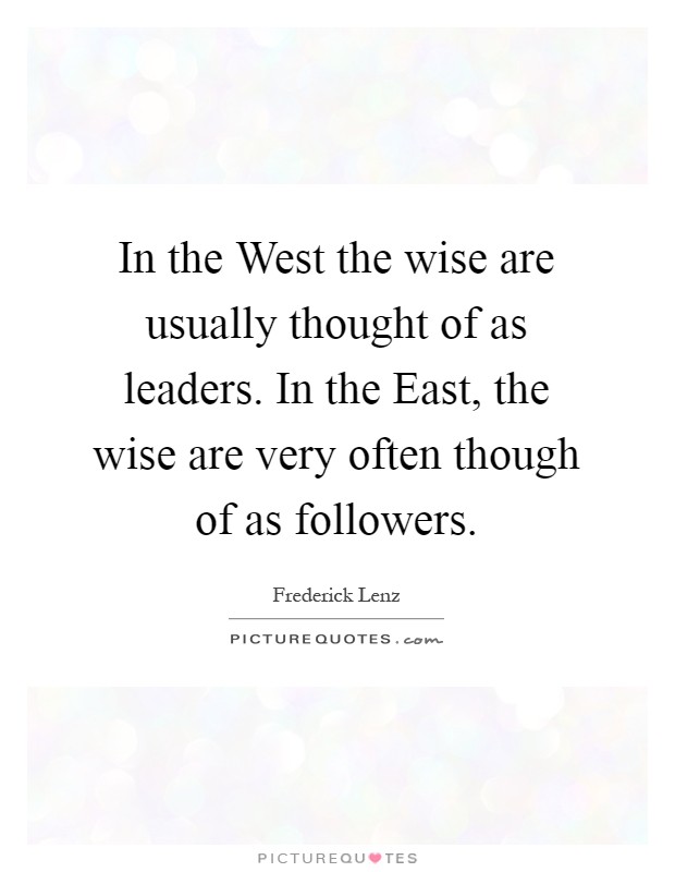 In the West the wise are usually thought of as leaders. In the East, the wise are very often though of as followers Picture Quote #1