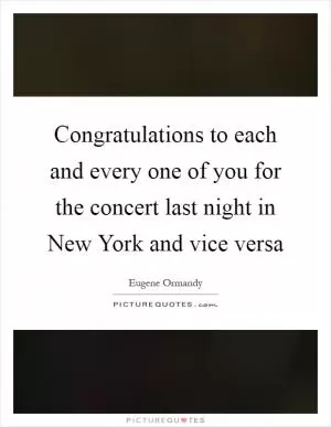 Congratulations to each and every one of you for the concert last night in New York and vice versa Picture Quote #1
