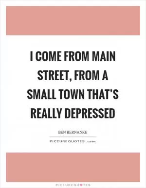 I come from Main Street, from a small town that’s really depressed Picture Quote #1