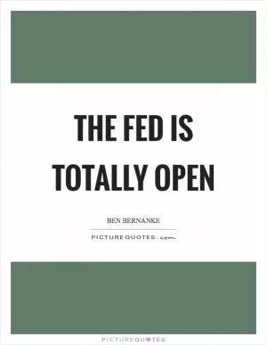 The Fed is totally open Picture Quote #1