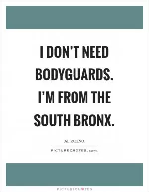 I don’t need bodyguards. I’m from the South Bronx Picture Quote #1