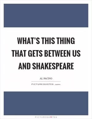 What’s this thing that gets between us and Shakespeare Picture Quote #1