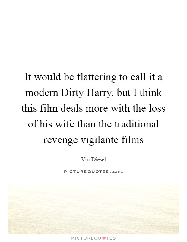 It would be flattering to call it a modern Dirty Harry, but I think this film deals more with the loss of his wife than the traditional revenge vigilante films Picture Quote #1