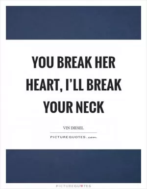 You break her heart, I’ll break your neck Picture Quote #1
