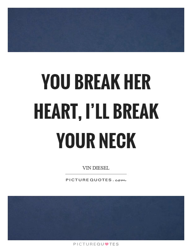 You break her heart, I'll break your neck Picture Quote #1