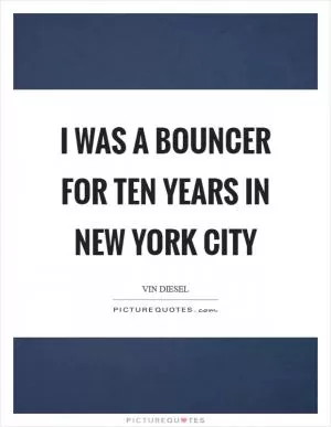 I was a bouncer for ten years in New York City Picture Quote #1