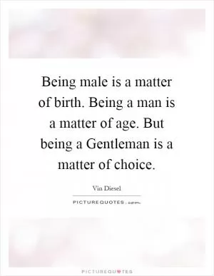 Being male is a matter of birth. Being a man is a matter of age. But being a Gentleman is a matter of choice Picture Quote #1