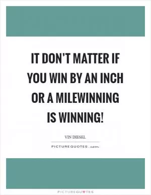 IT don’t matter if you win by an inch or a milewinning is winning! Picture Quote #1