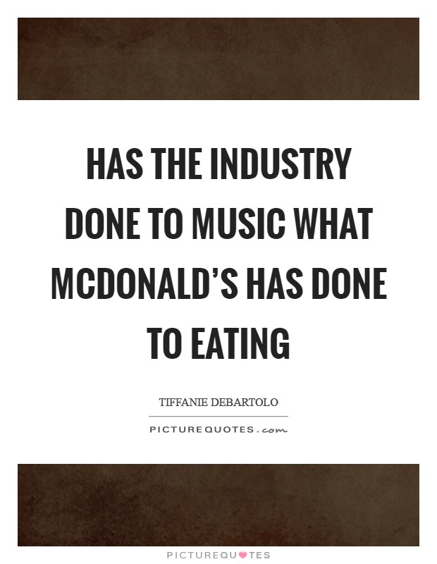 Has the industry done to music what McDonald's has done to eating Picture Quote #1
