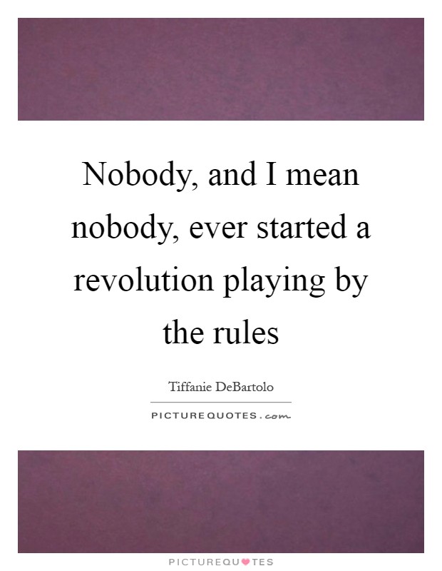 Nobody, and I mean nobody, ever started a revolution playing by the rules Picture Quote #1