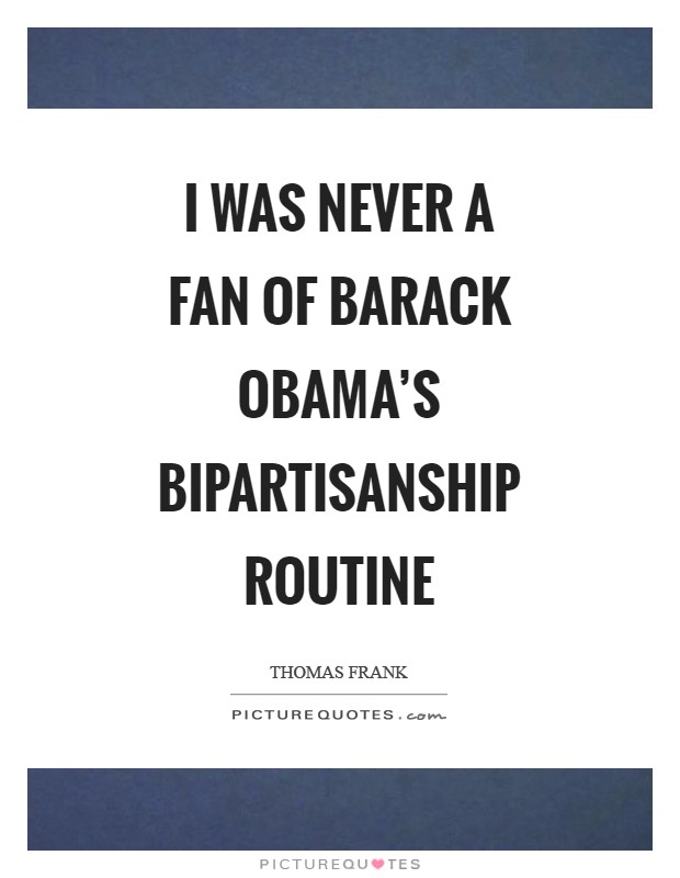 I was never a fan of Barack Obama's bipartisanship routine Picture Quote #1