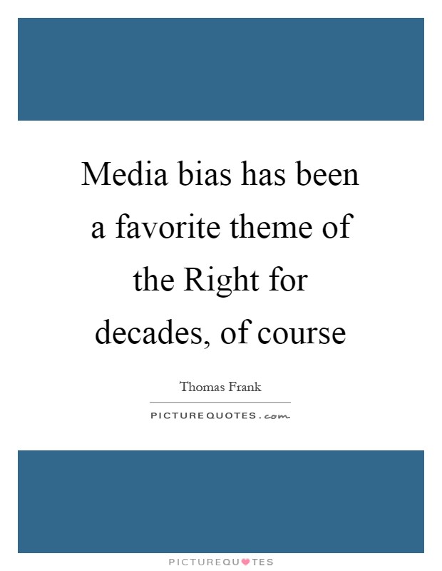 Media bias has been a favorite theme of the Right for decades, of course Picture Quote #1