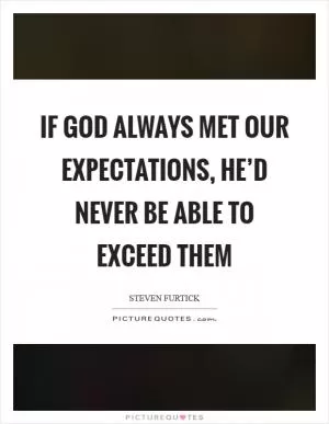 If God always met our expectations, He’d never be able to exceed them Picture Quote #1