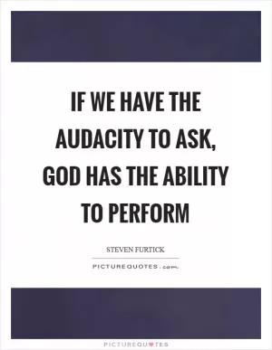 If we have the audacity to ask, God has the ability to perform Picture Quote #1