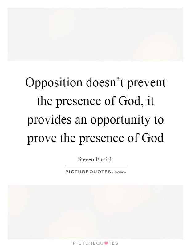 Opposition doesn't prevent the presence of God, it provides an opportunity to prove the presence of God Picture Quote #1