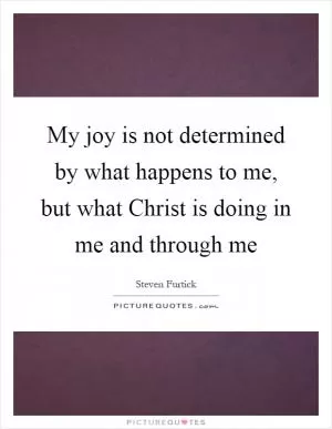 My joy is not determined by what happens to me, but what Christ is doing in me and through me Picture Quote #1