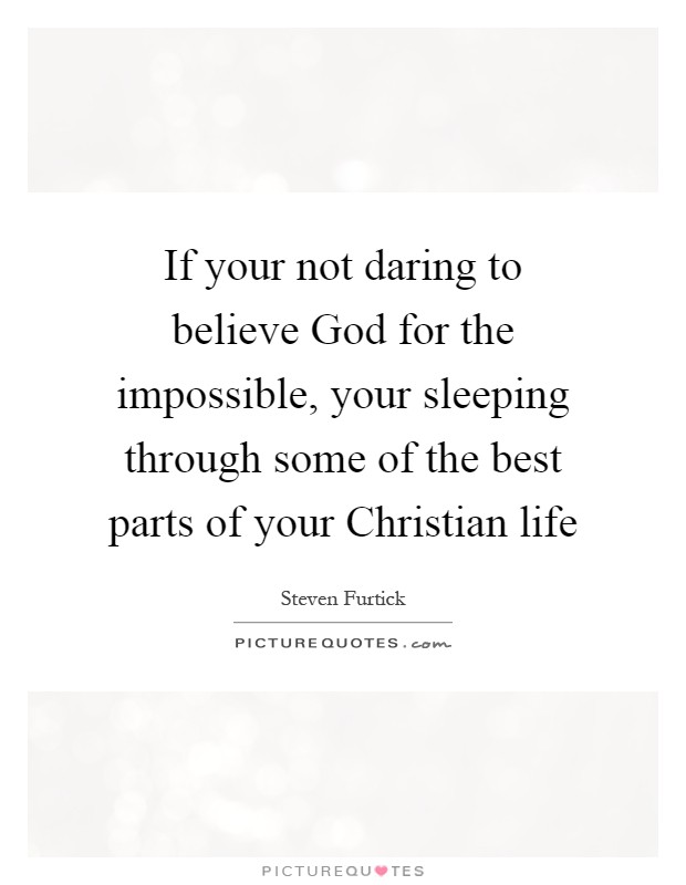 If your not daring to believe God for the impossible, your sleeping through some of the best parts of your Christian life Picture Quote #1