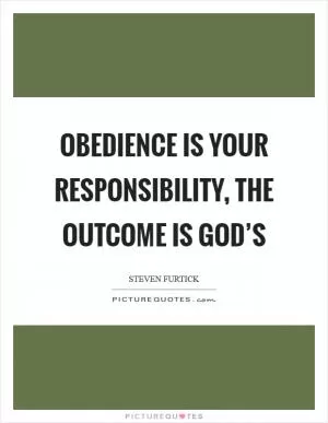 Obedience is your responsibility, the outcome is God’s Picture Quote #1