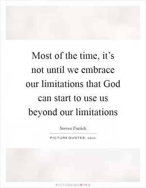 Most of the time, it’s not until we embrace our limitations that God can start to use us beyond our limitations Picture Quote #1