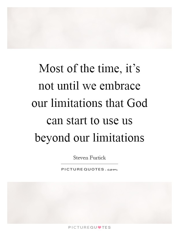 Most of the time, it's not until we embrace our limitations that God can start to use us beyond our limitations Picture Quote #1