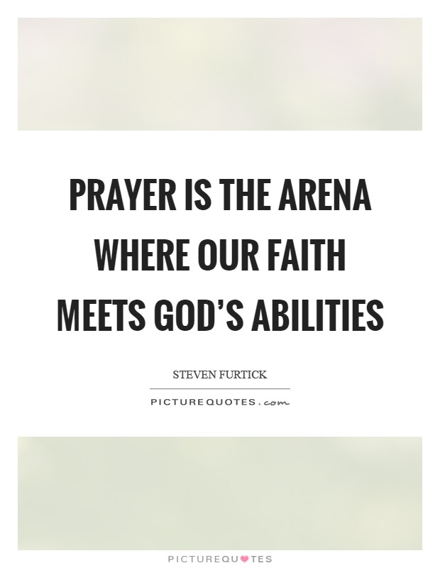 Prayer is the arena where our faith meets God's abilities Picture Quote #1