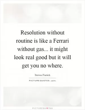 Resolution without routine is like a Ferrari without gas... it might look real good but it will get you no where Picture Quote #1