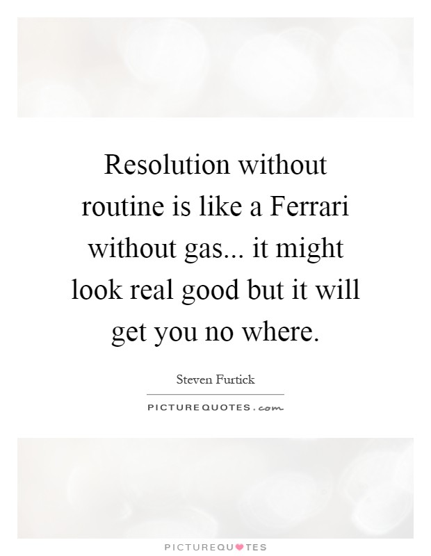 Resolution without routine is like a Ferrari without gas... it might look real good but it will get you no where Picture Quote #1