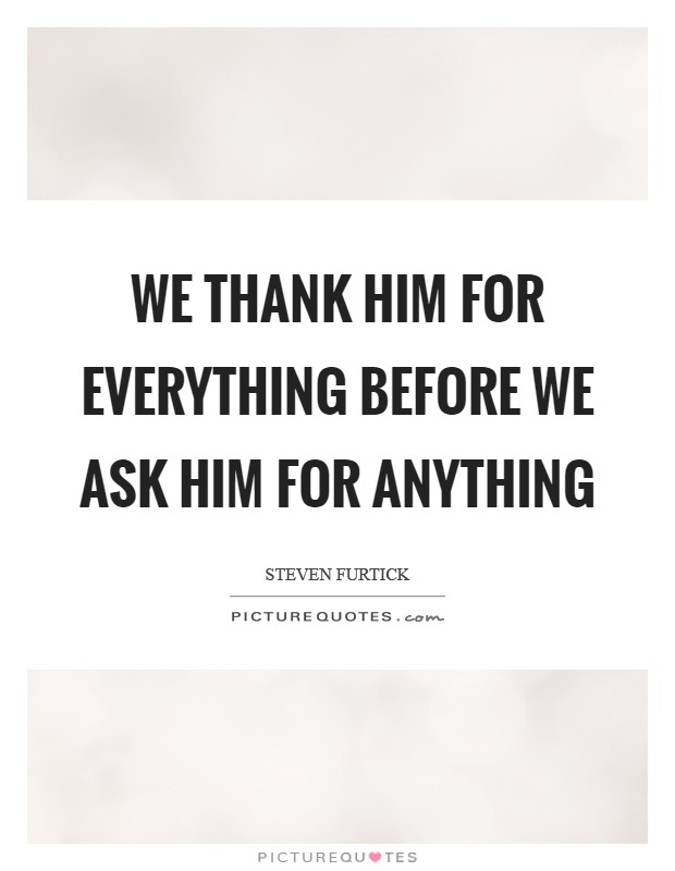 We thank Him for everything before we ask Him for anything Picture Quote #1