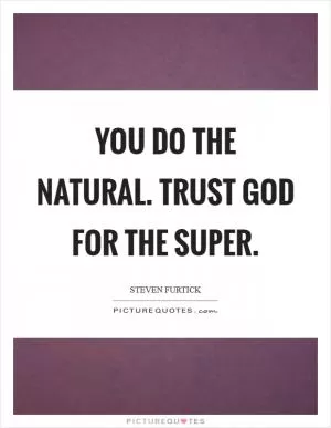 You do the natural. Trust God for the super Picture Quote #1