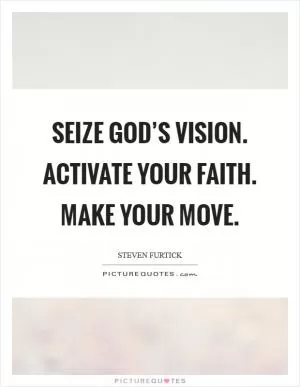 Seize God’s vision. Activate your faith. Make your move Picture Quote #1