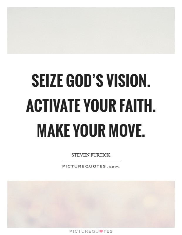 Seize God's vision. Activate your faith. Make your move Picture Quote #1