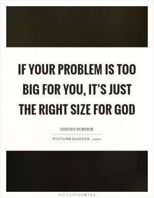 If your problem is too big for you, it’s just the right size for God Picture Quote #1