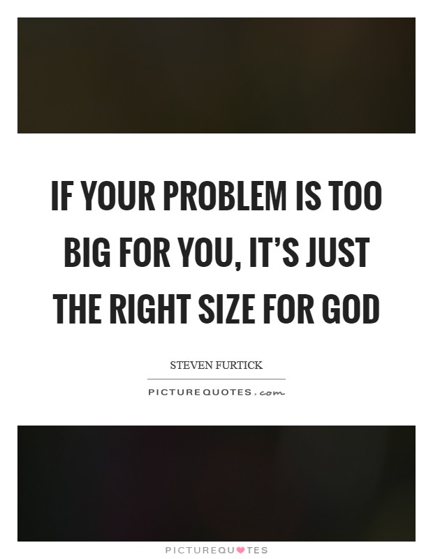 If your problem is too big for you, it's just the right size for God Picture Quote #1