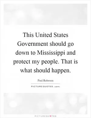 This United States Government should go down to Mississippi and protect my people. That is what should happen Picture Quote #1