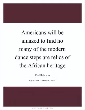 Americans will be amazed to find ho many of the modern dance steps are relics of the African heritage Picture Quote #1