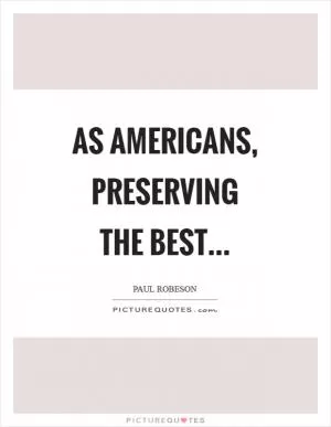 As Americans, preserving the best Picture Quote #1