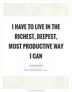 I have to live in the richest, deepest, most productive way I can Picture Quote #1