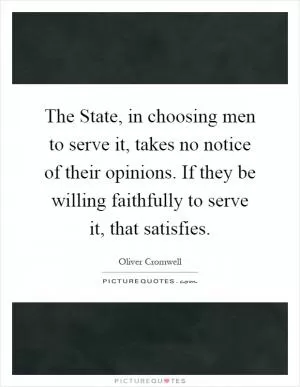 The State, in choosing men to serve it, takes no notice of their opinions. If they be willing faithfully to serve it, that satisfies Picture Quote #1