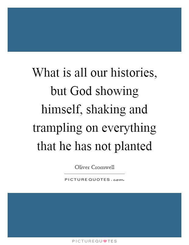 What is all our histories, but God showing himself, shaking and trampling on everything that he has not planted Picture Quote #1