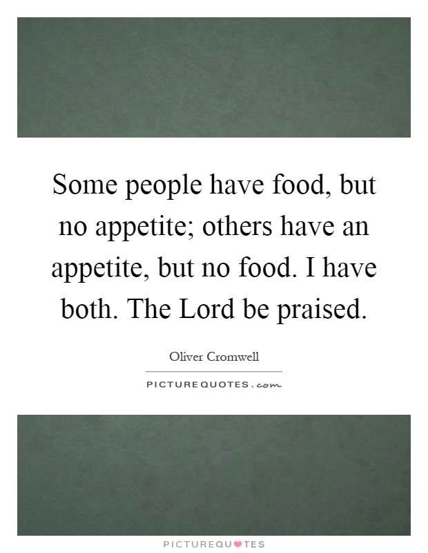 Some people have food, but no appetite; others have an appetite, but no food. I have both. The Lord be praised Picture Quote #1