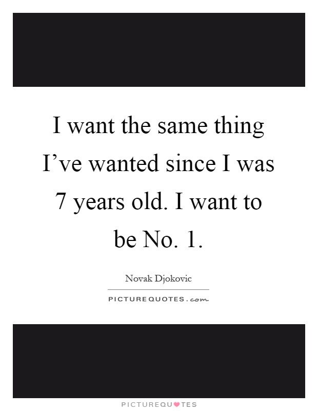 I want the same thing I've wanted since I was 7 years old. I want to be No. 1 Picture Quote #1
