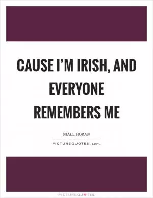 Cause I’m Irish, and everyone remembers me Picture Quote #1
