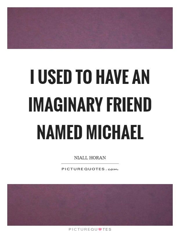 I used to have an imaginary friend named Michael Picture Quote #1