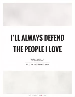 I’ll always defend the people I Love Picture Quote #1