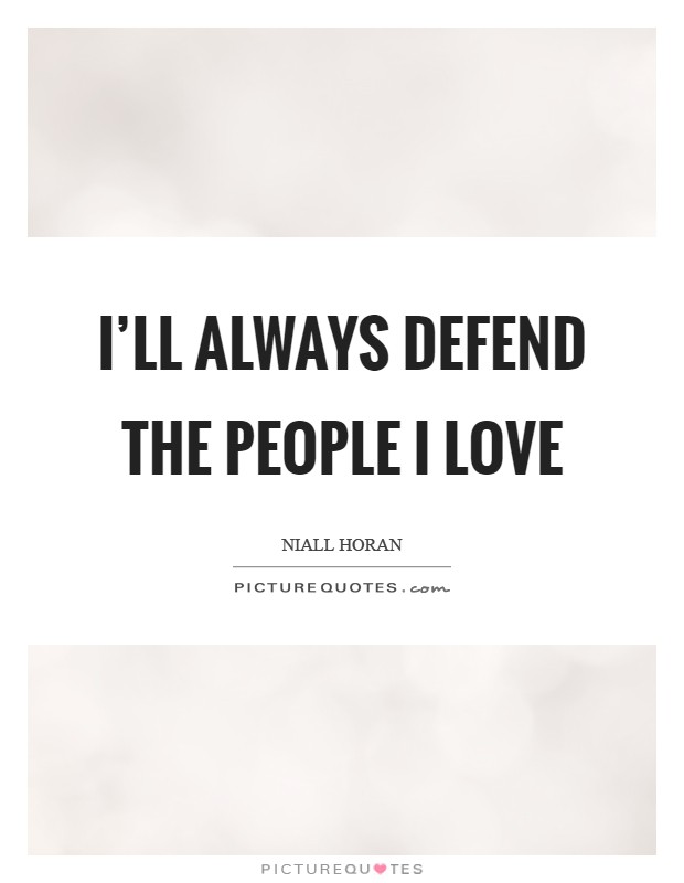 I'll always defend the people I Love Picture Quote #1