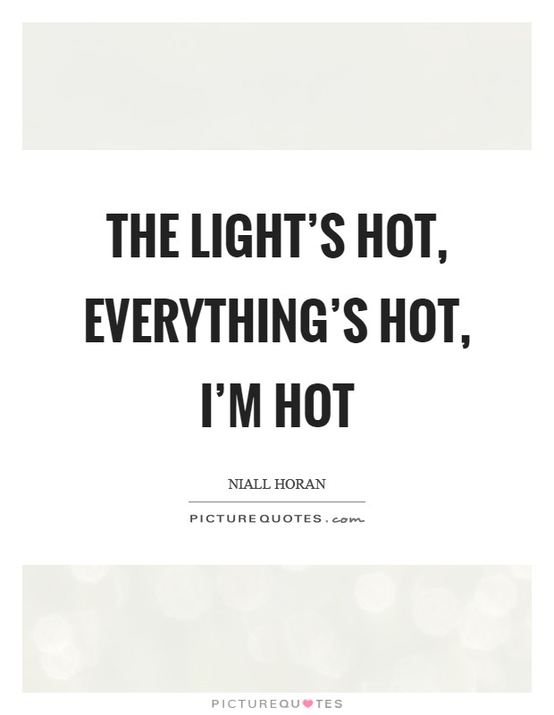 The light's hot, everything's hot, I'm hot Picture Quote #1