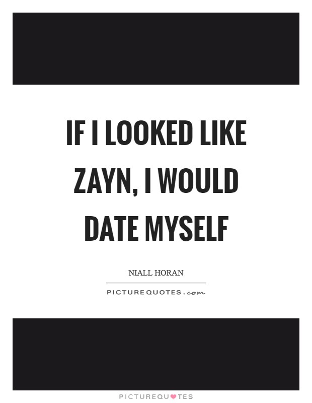 If I looked like Zayn, I would date myself Picture Quote #1