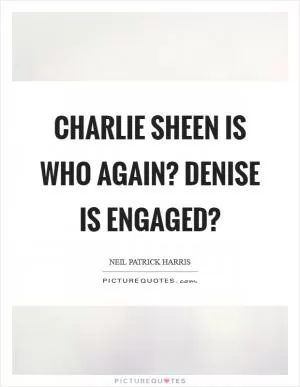 Charlie Sheen is who again? Denise is engaged? Picture Quote #1