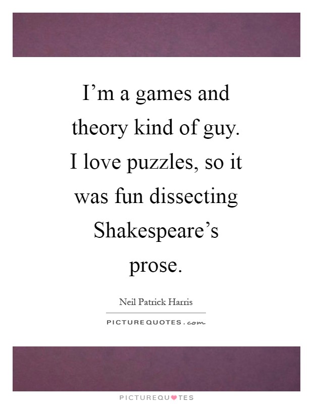 I'm a games and theory kind of guy. I love puzzles, so it was fun dissecting Shakespeare's prose Picture Quote #1